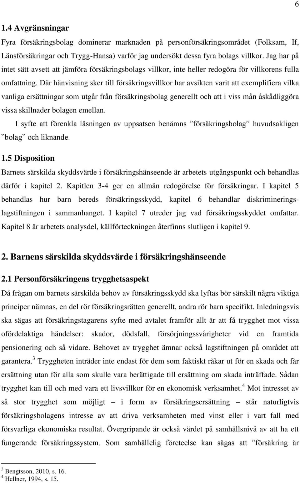 Där hänvisning sker till försäkringsvillkor har avsikten varit att exemplifiera vilka vanliga ersättningar som utgår från försäkringsbolag generellt och att i viss mån åskådliggöra vissa skillnader
