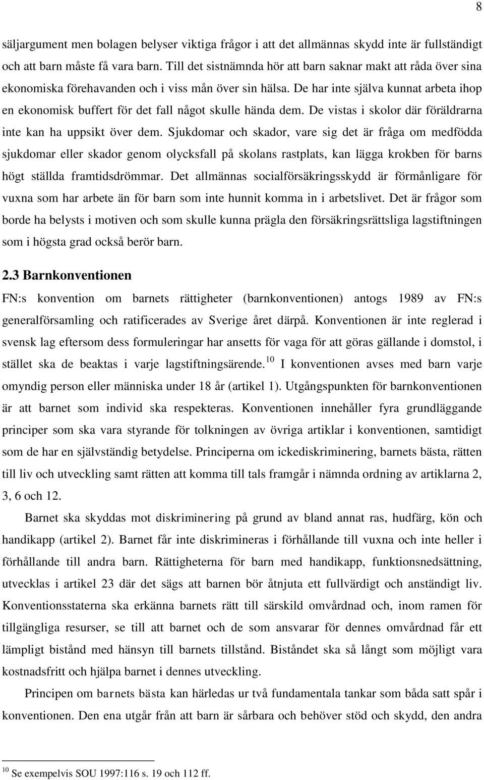 De har inte själva kunnat arbeta ihop en ekonomisk buffert för det fall något skulle hända dem. De vistas i skolor där föräldrarna inte kan ha uppsikt över dem.