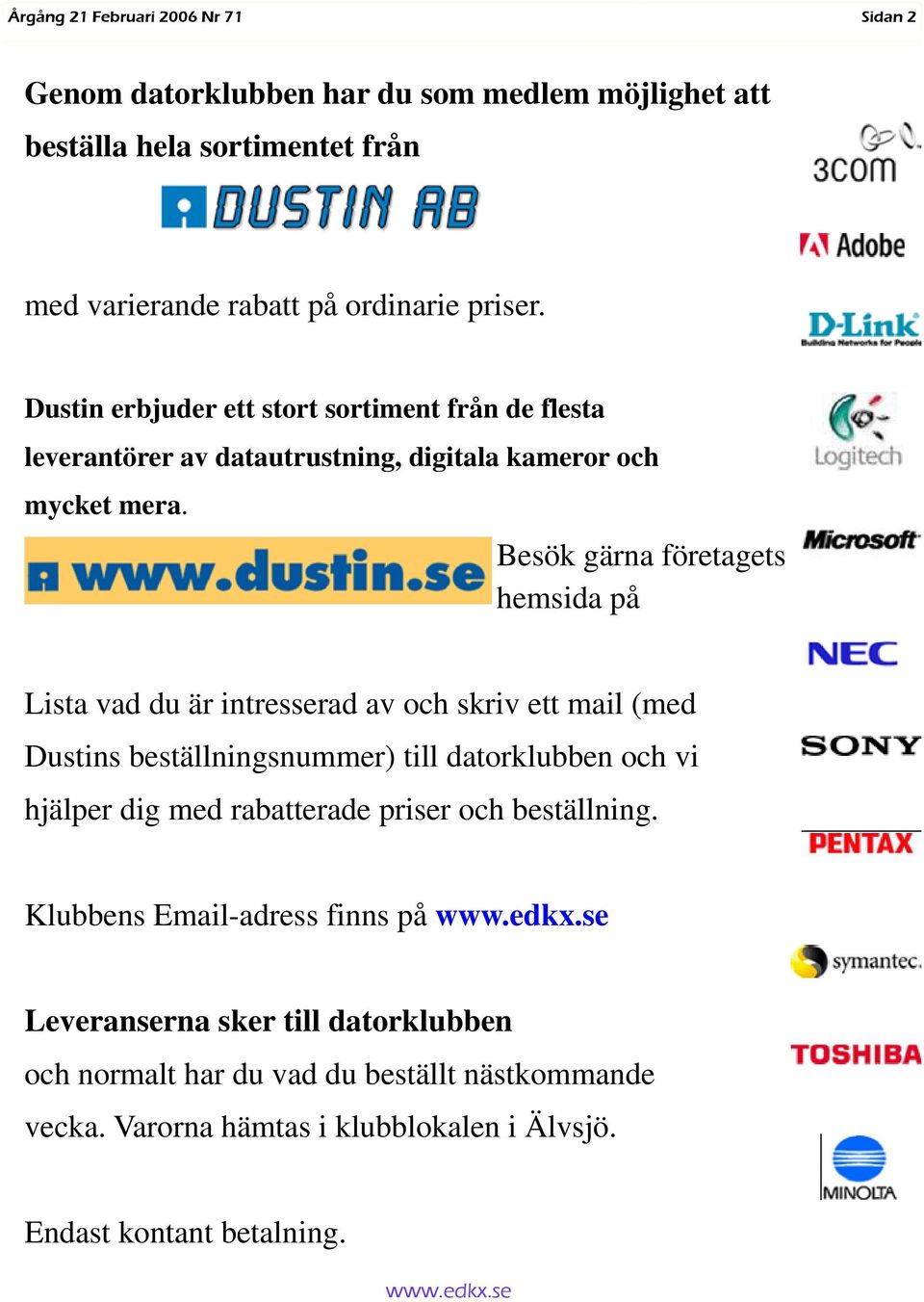 Besök gärna företagets hemsida på Lista vad du är intresserad av och skriv ett mail (med Dustins beställningsnummer) till datorklubben och vi hjälper dig med