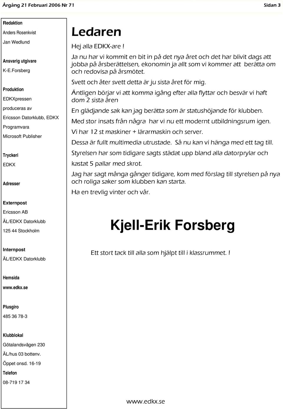 Ja nu har vi kommit en bit in på det nya året och det har blivit dags att jobba på årsberättelsen, ekonomin ja allt som vi kommer att berätta om och redovisa på årsmötet.