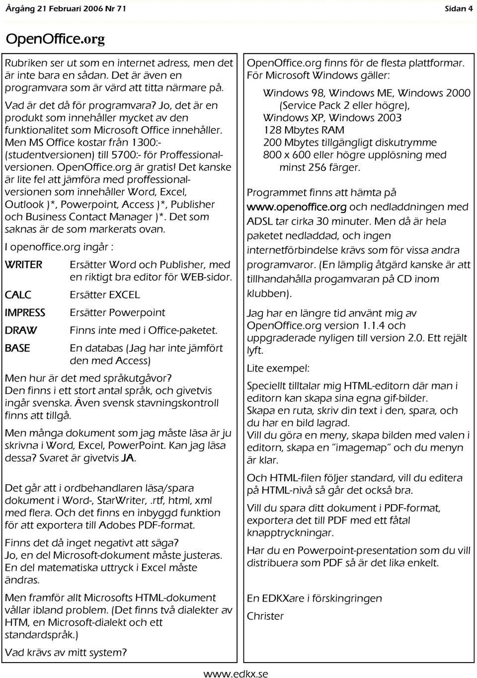OpenOffice.org är gratis! Det kanske är lite fel att jämföra med proffessionalversionen som innehåller Word, Excel, Outlook )*, Powerpoint, Access )*, Publisher och Business Contact Manager )*.