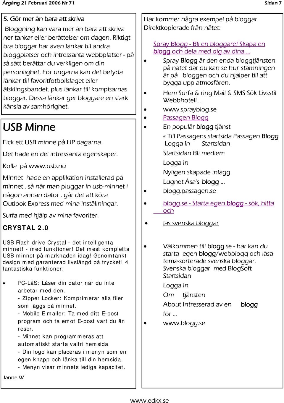 För ungarna kan det betyda länkar till favoritfotbollslaget eller älsklingsbandet, plus länkar till kompisarnas bloggar. Dessa länkar ger bloggare en stark känsla av samhörighet.
