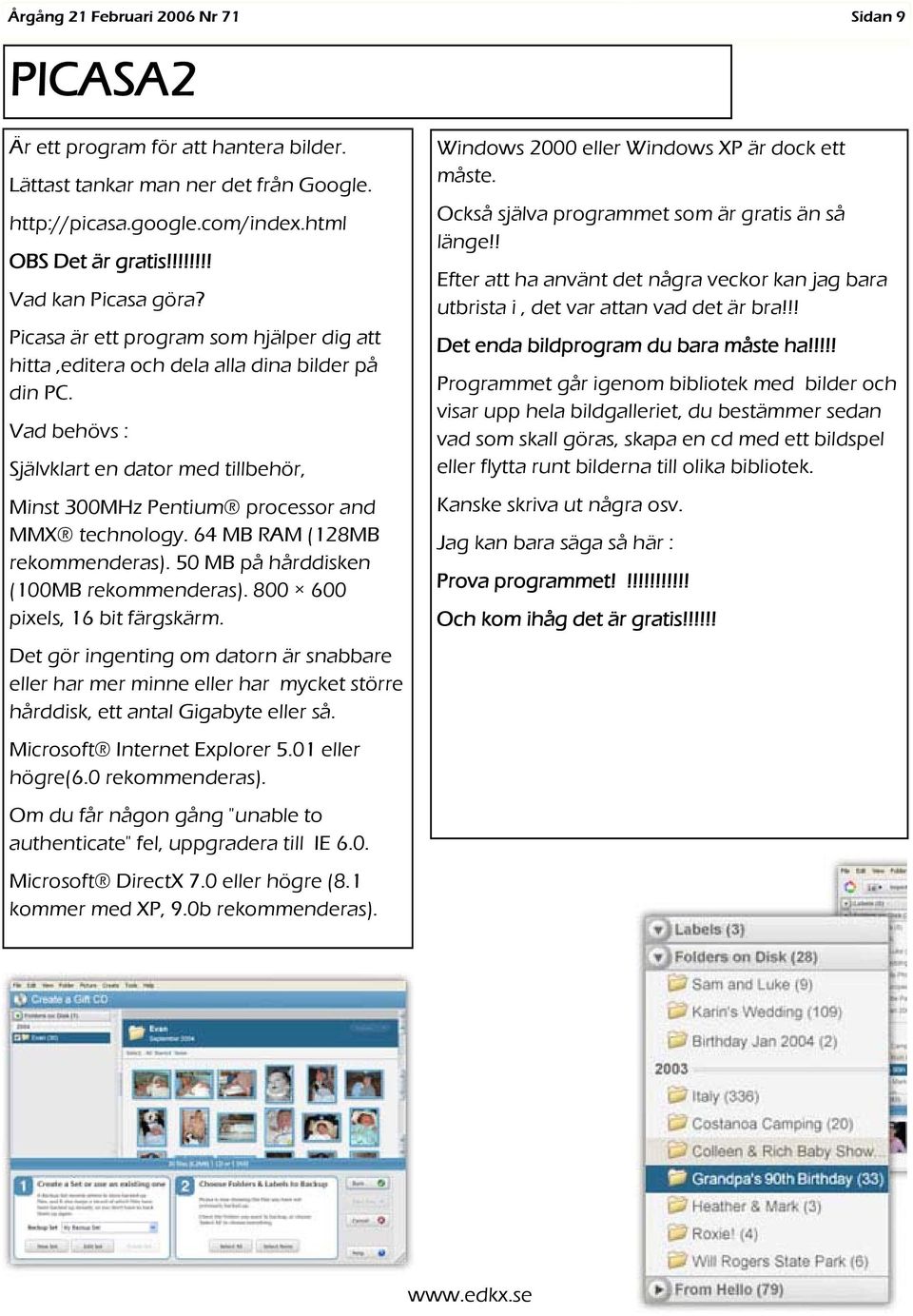 64 MB RAM (128MB rekommenderas). 50 MB på hårddisken (100MB rekommenderas). 800 600 pixels, 16 bit färgskärm.