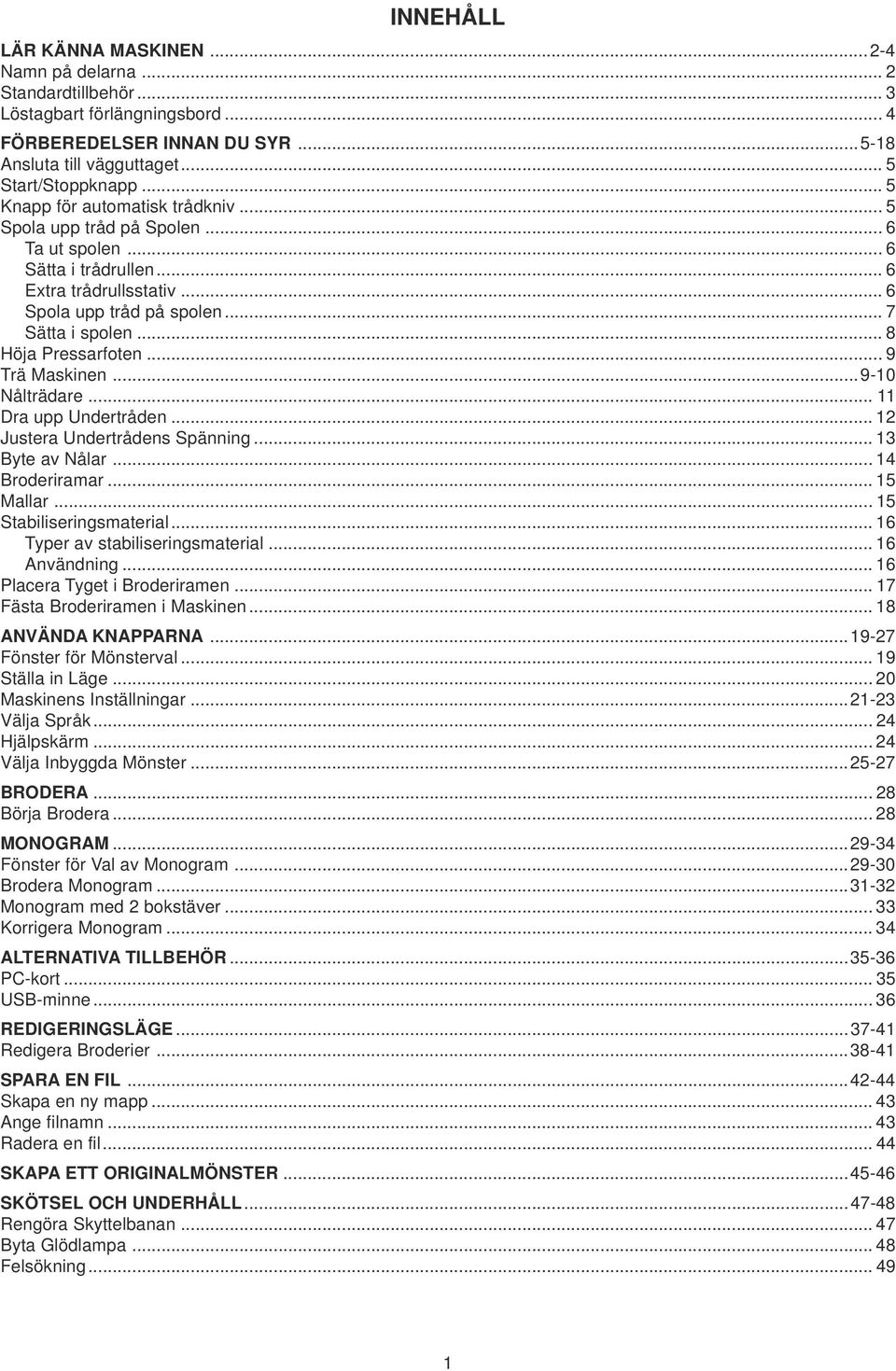 .. 9 Tä Maskinn...9-10 Nåltäda... 11 Da upp Undtådn... 12 Justa Undtådns Spänning... 13 Byt av Nåla... 14 Bodiama... 15 Malla... 15 Stabilisingsmatial... 16 Typ av stabilisingsmatial... 16 Användning.