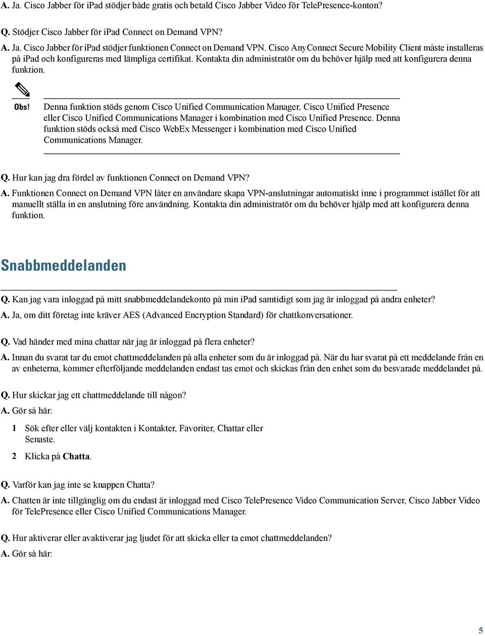 Denna funktion stöds genom Cisco Unified Communication Manager, Cisco Unified Presence eller Cisco Unified Communications Manager i kombination med Cisco Unified Presence.