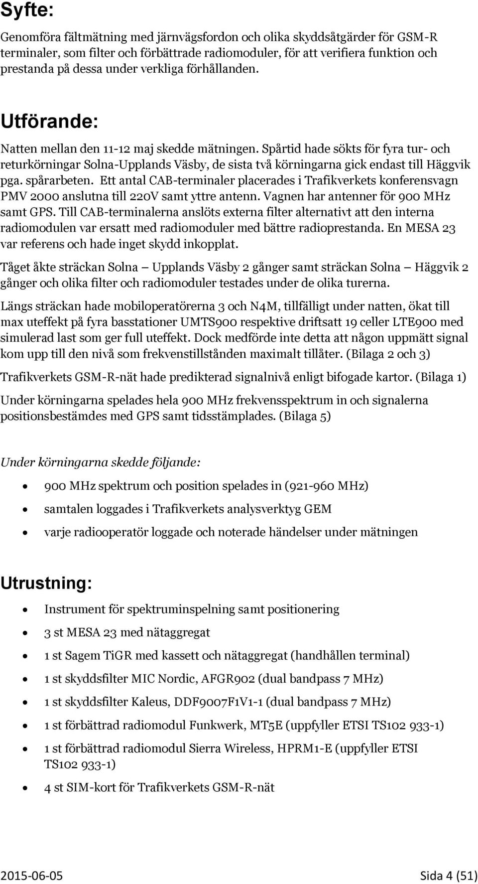 Spårtid hade sökts för fyra tur- och returkörningar Solna-Upplands Väsby, de sista två körningarna gick endast till Häggvik pga. spårarbeten.