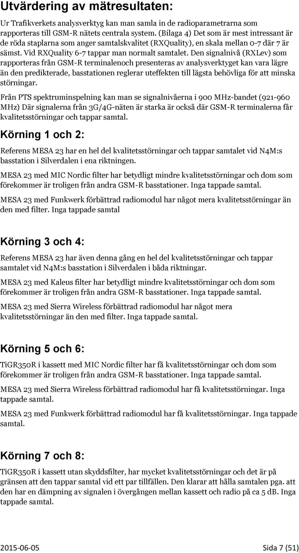 Den signalnivå (RXLev) som rapporteras från GSM-R terminalenoch presenteras av analysverktyget kan vara lägre än den predikterade, basstationen reglerar uteffekten till lägsta behövliga för att