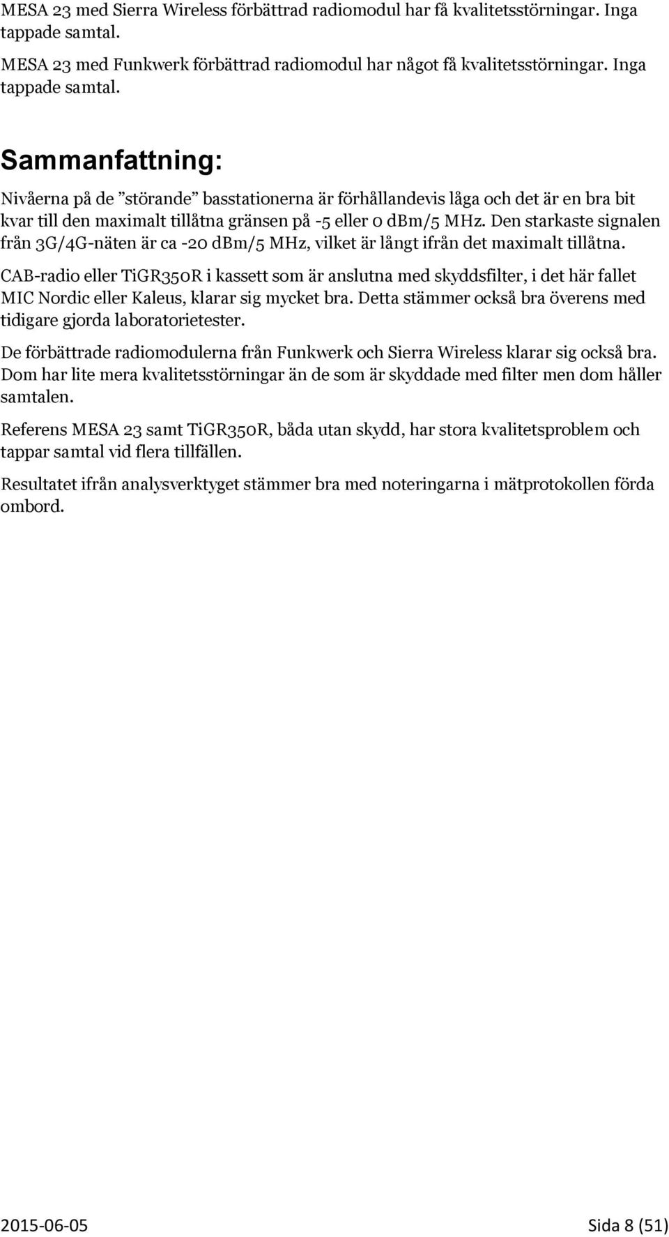 Sammanfattning: Nivåerna på de störande basstationerna är förhållandevis låga och det är en bra bit kvar till den maximalt tillåtna gränsen på -5 eller 0 dbm/5 MHz.