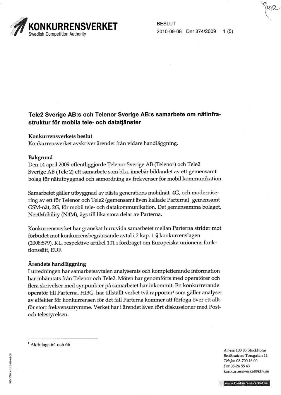 Konkurrensverket avskriver ärendet från vidare handläggning. Bakgrund Den 14 april 2009 offentliggjorde Telenor Sverige AB (Telenor) och Tele2 Sverige AB (Tele 2) ett samarbete som bl.a. innebär bildandet av ett gemensamt bolag för närutbyggnad och samordning av frekvenser för mobil kommunikation.