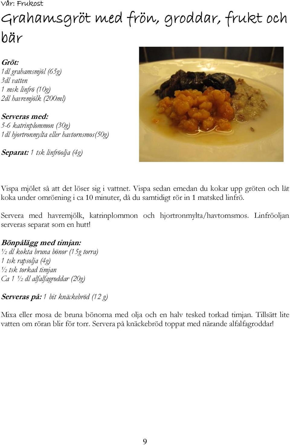 Vispa sedan emedan du kokar upp gröten och låt koka under omrörning i ca 10 minuter, då du samtidigt rör in 1 matsked linfrö. Servera med havremjölk, katrinplommon och hjortronmylta/havtornsmos.
