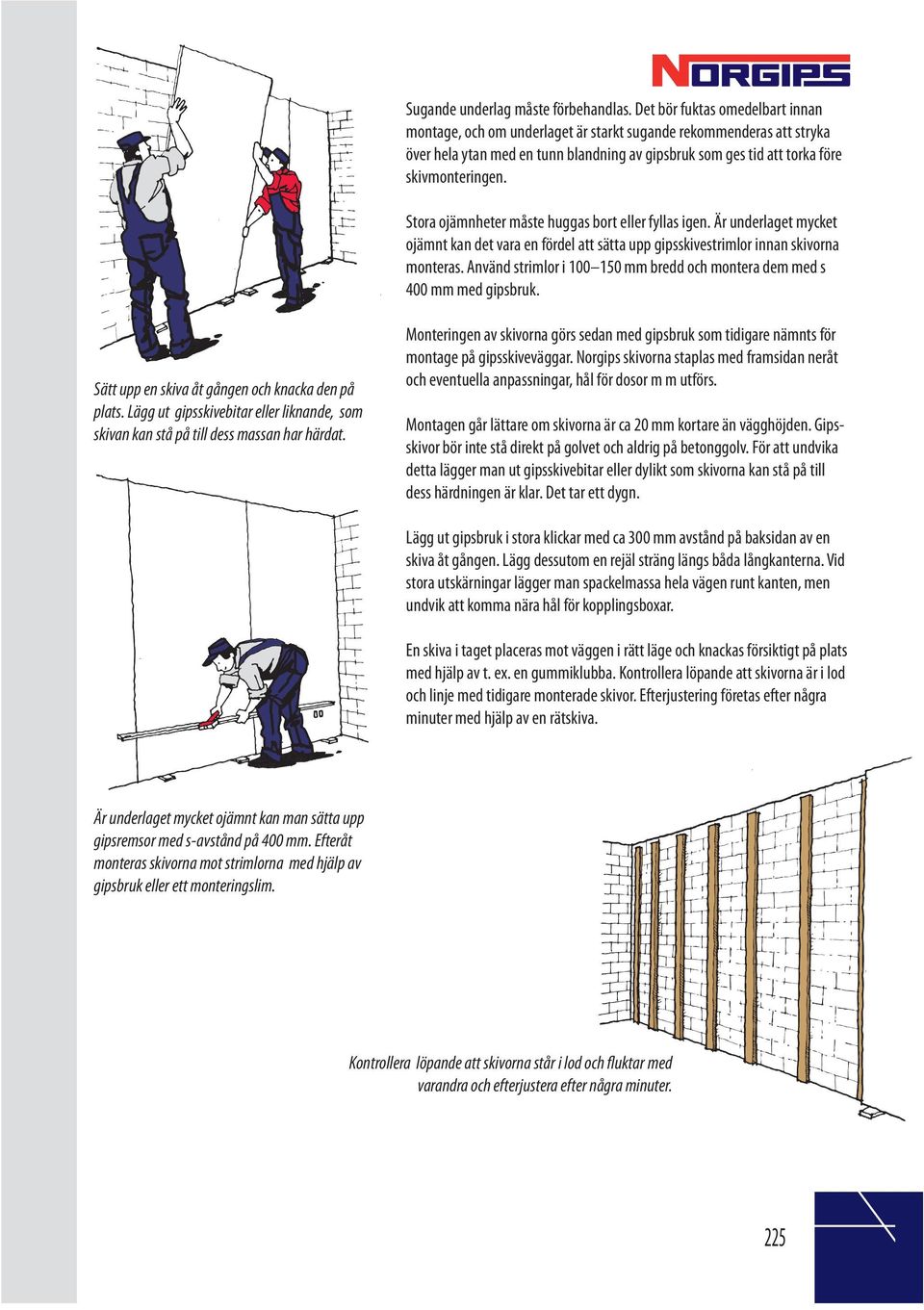 Stora ojämnheter måste huggas bort eller fyllas igen. Är underlaget mycket ojämnt kan det vara en fördel att sätta upp gipsskivestrimlor innan skivorna monteras.