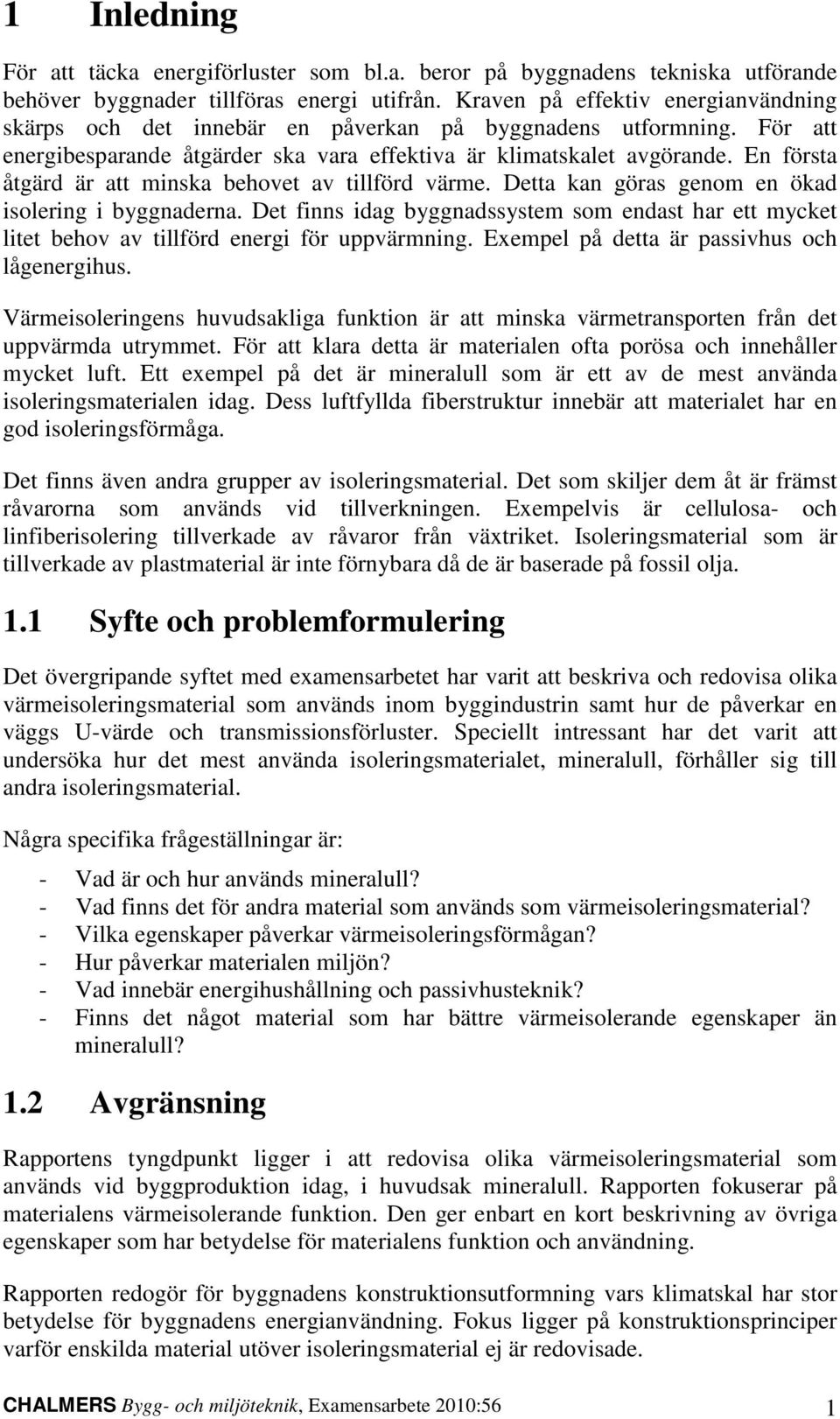 En första åtgärd är att minska behovet av tillförd värme. Detta kan göras genom en ökad isolering i byggnaderna.