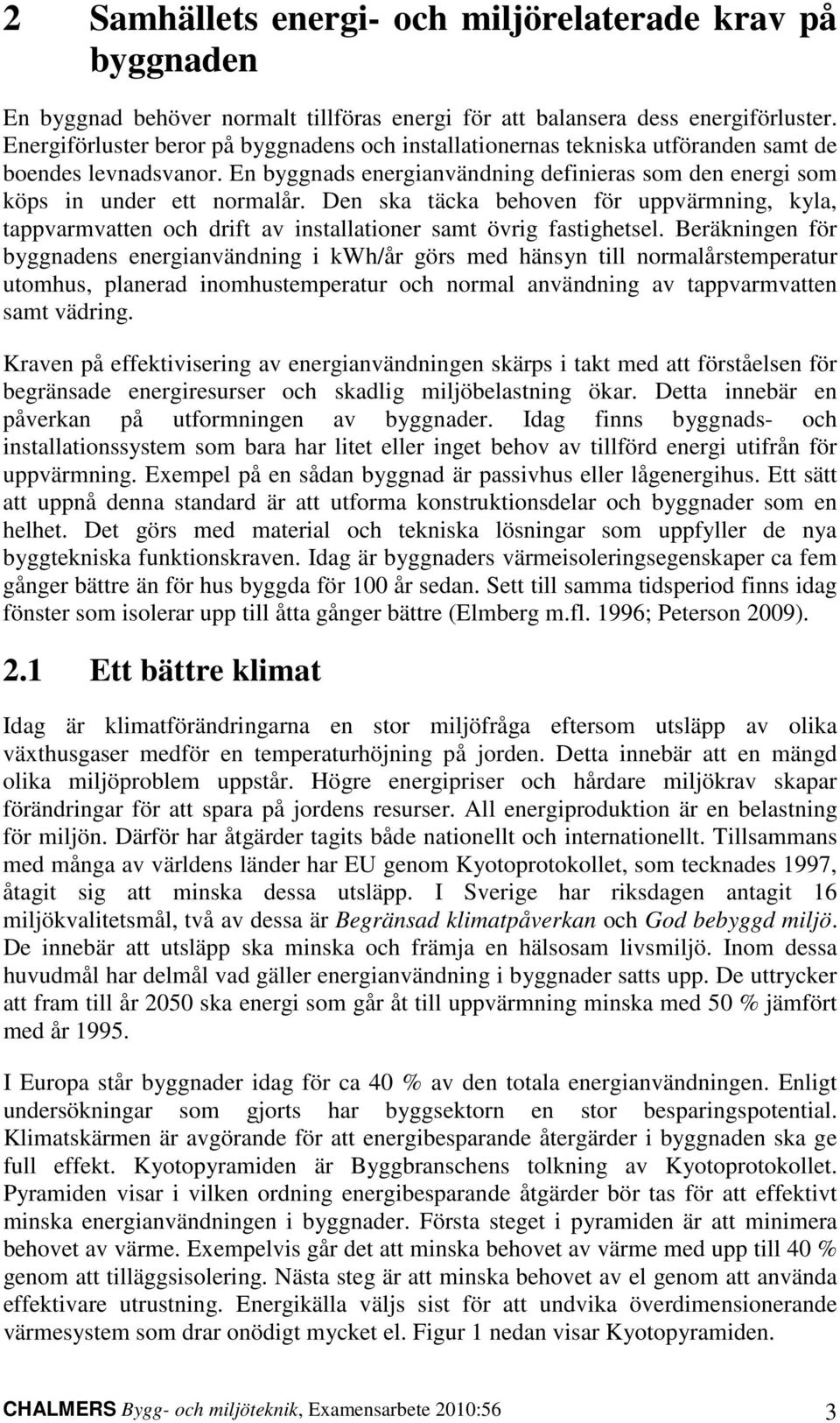 Den ska täcka behoven för uppvärmning, kyla, tappvarmvatten och drift av installationer samt övrig fastighetsel.