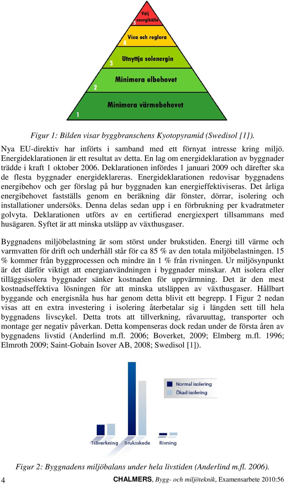 Energideklarationen redovisar byggnadens energibehov och ger förslag på hur byggnaden kan energieffektiviseras.