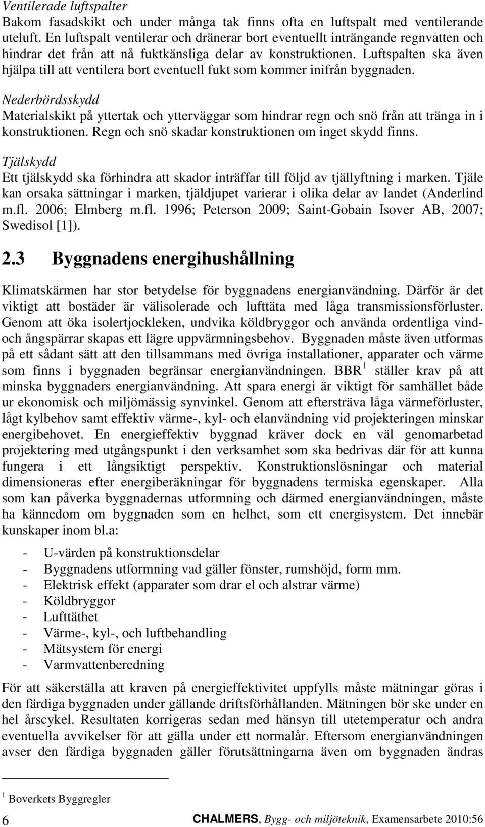 Luftspalten ska även hjälpa till att ventilera bort eventuell fukt som kommer inifrån byggnaden.