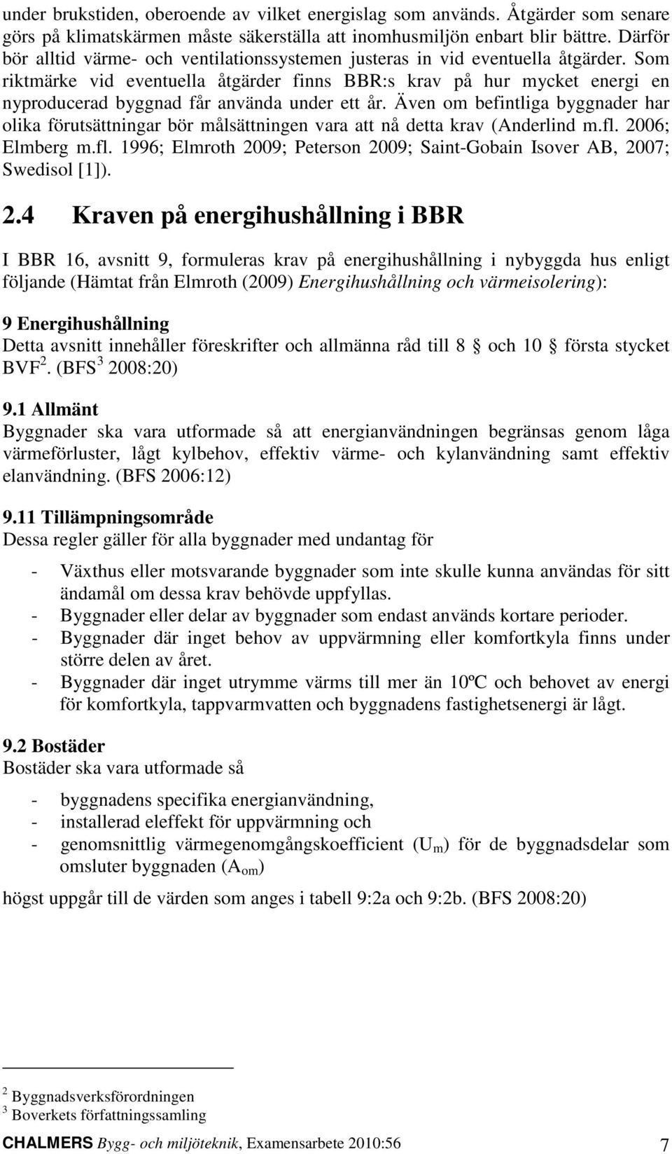 Som riktmärke vid eventuella åtgärder finns BBR:s krav på hur mycket energi en nyproducerad byggnad får använda under ett år.