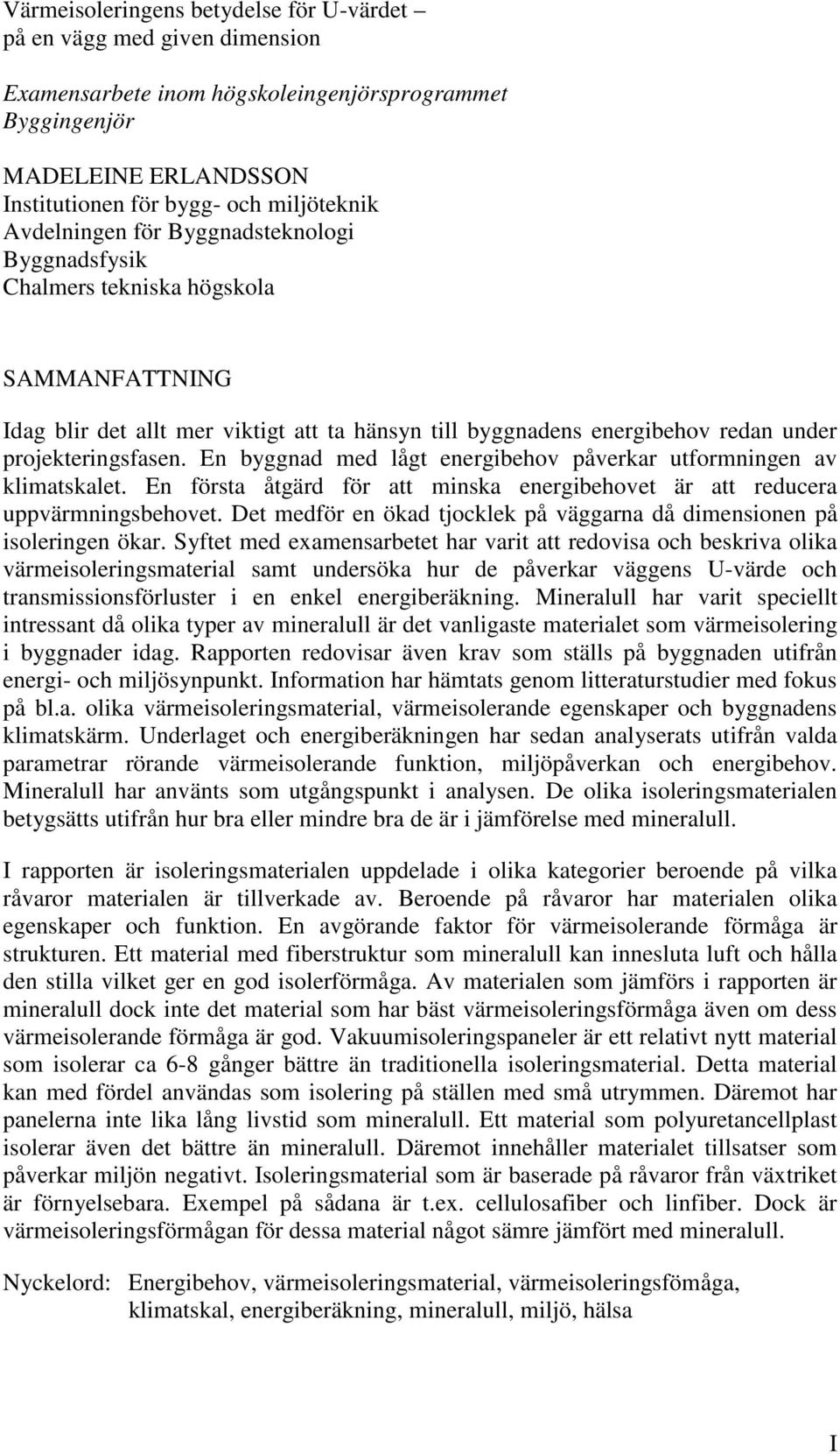 En byggnad med lågt energibehov påverkar utformningen av klimatskalet. En första åtgärd för att minska energibehovet är att reducera uppvärmningsbehovet.