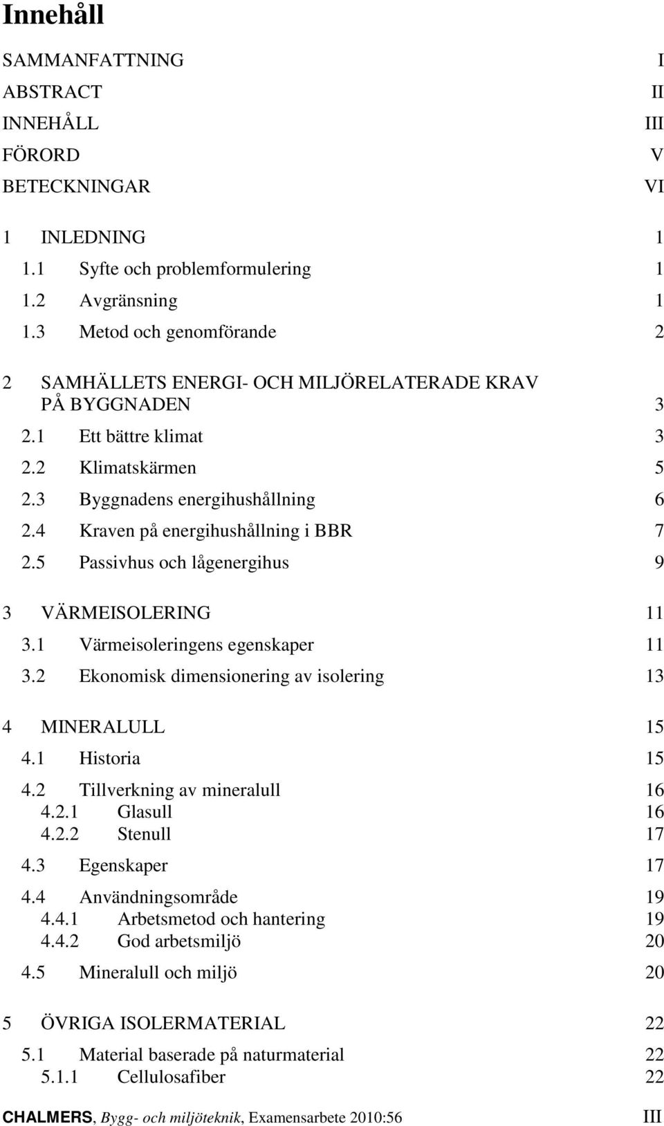 4 Kraven på energihushållning i BBR 7 2.5 Passivhus och lågenergihus 9 3 VÄRMEISOLERING 11 3.1 Värmeisoleringens egenskaper 11 3.2 Ekonomisk dimensionering av isolering 13 4 MINERALULL 15 4.