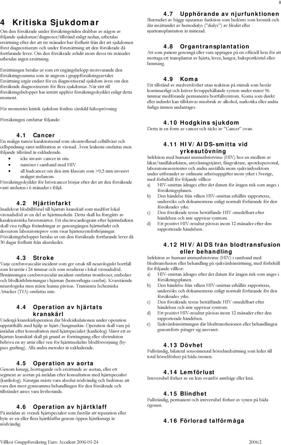 Ersättningen betalas ut som ett engångsbelopp motsvarande den försäkringssumma som är angiven i gruppförsäkringsavtalet.