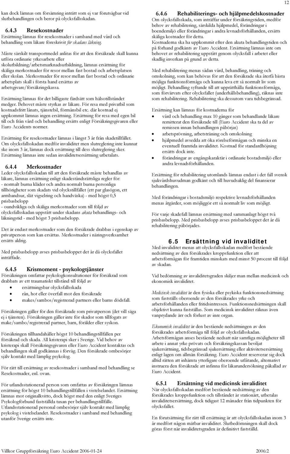 Måste särskilt transportmedel anlitas för att den försäkrade skall kunna utföra ordinarie yrkesarbete eller skolutbildning/arbetsmarknadsutbildning, lämnas ersättning för skäliga merkostnader för