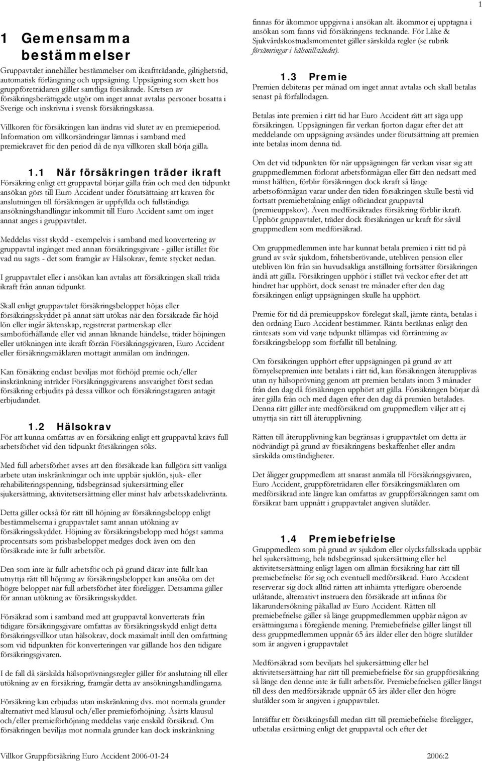 Kretsen av försäkringsberättigade utgör om inget annat avtalas personer bosatta i Sverige och inskrivna i svensk försäkringskassa. Villkoren för försäkringen kan ändras vid slutet av en premieperiod.