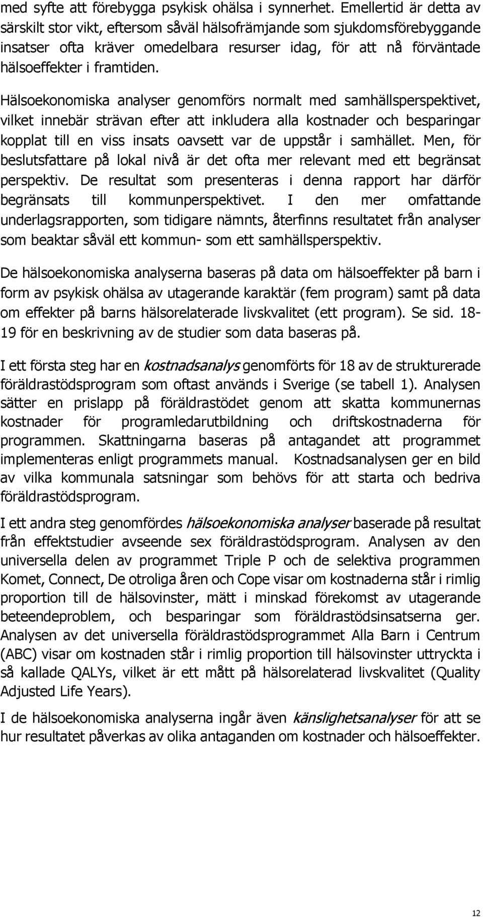 Hälsoekonomiska analyser genomförs normalt med samhällsperspektivet, vilket innebär strävan efter att inkludera alla kostnader och besparingar kopplat till en viss insats oavsett var de uppstår i