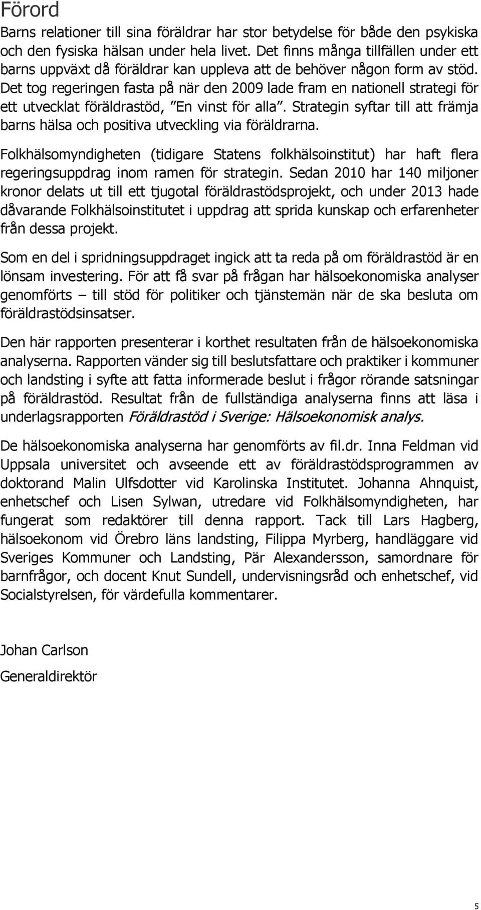 Det tog regeringen fasta på när den 2009 lade fram en nationell strategi för ett utvecklat föräldrastöd, En vinst för alla.