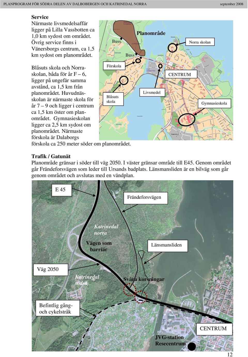 Huvudnässkolan är närmaste skola för Blåsuts skola år 7 9 och ligger i centrum ca 1,5 km öster om planområdet. Gymnasieskolan ligger ca 2,5 km sydost om planområdet.