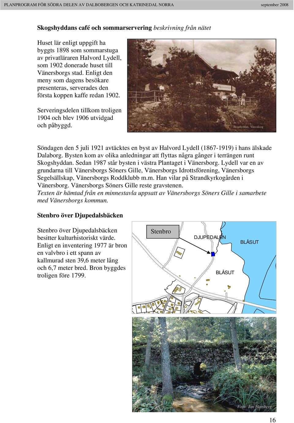 Söndagen den 5 juli 1921 avtäcktes en byst av Halvord Lydell (1867-1919) i hans älskade Dalaborg. Bysten kom av olika anledningar att flyttas några gånger i terrängen runt Skogshyddan.