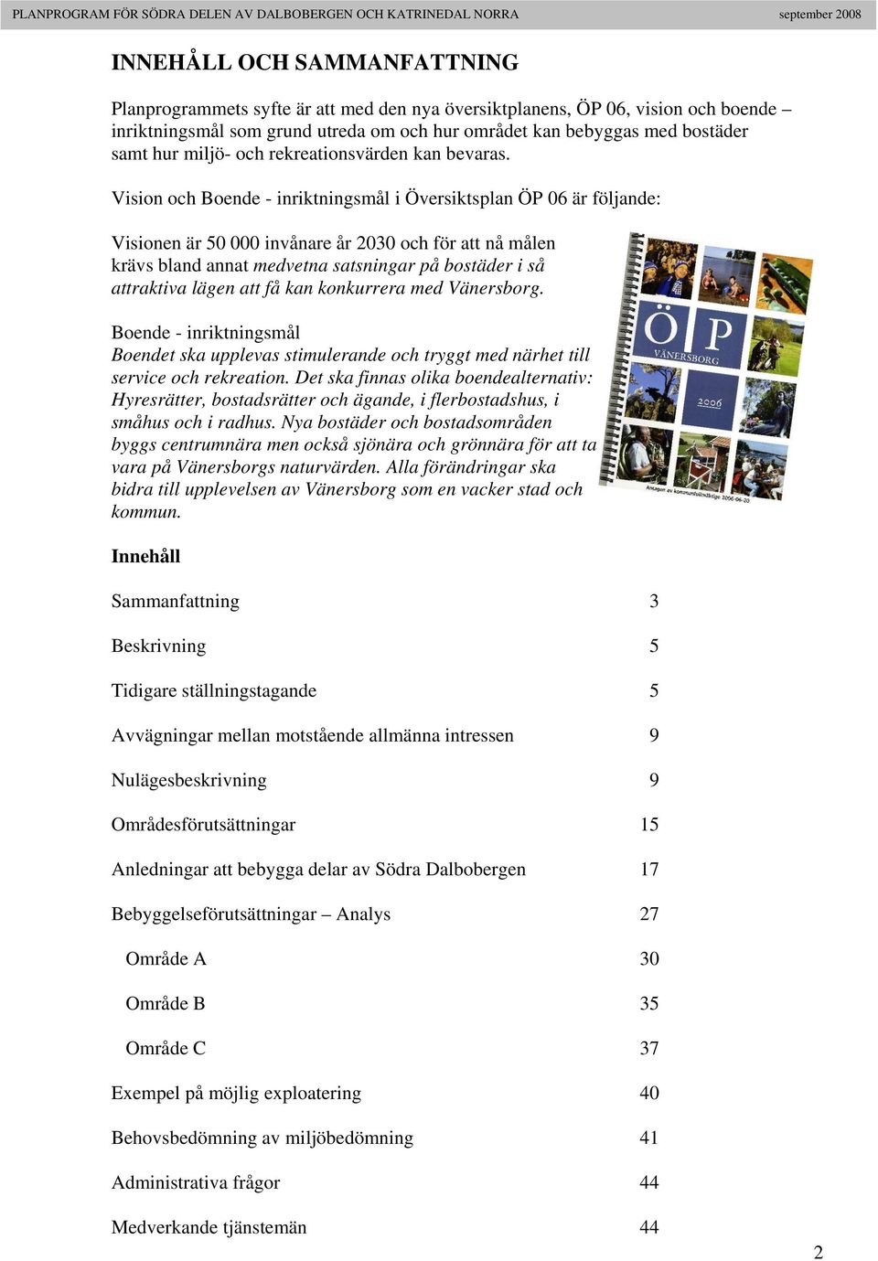 Vision och Boende - inriktningsmål i Översiktsplan ÖP 06 är följande: Visionen är 50 000 invånare år 2030 och för att nå målen krävs bland annat medvetna satsningar på bostäder i så attraktiva lägen