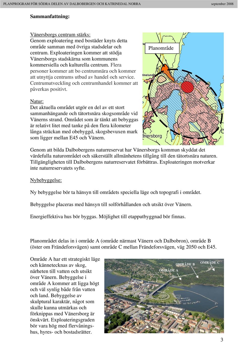 Flera personer kommer att bo centrumnära och kommer att utnyttja centrums utbud av handel och service. Centrumutveckling och centrumhandel kommer att påverkas positivt.