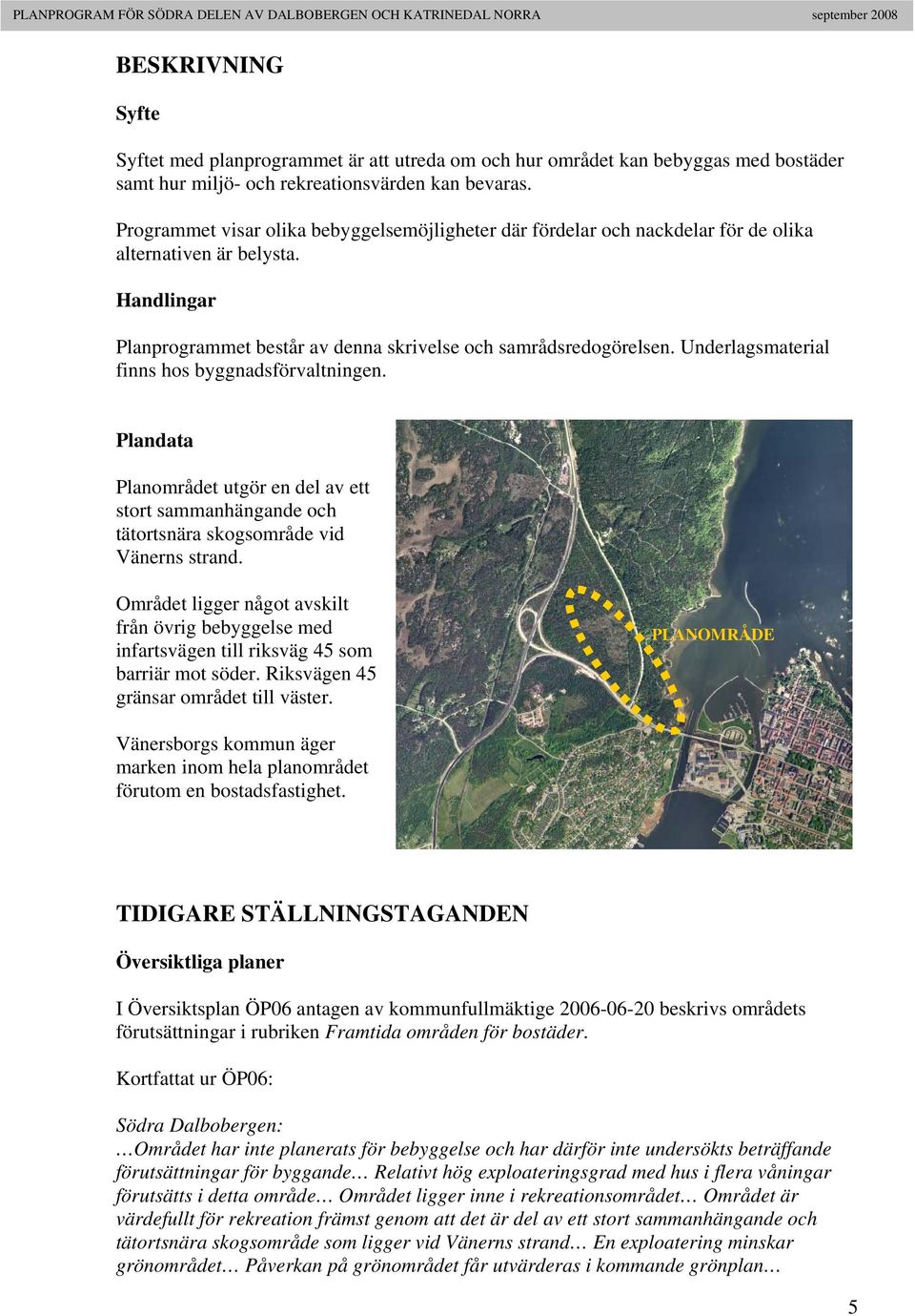 Underlagsmaterial finns hos byggnadsförvaltningen. Plandata Planområdet utgör en del av ett stort sammanhängande och tätortsnära skogsområde vid Vänerns strand.