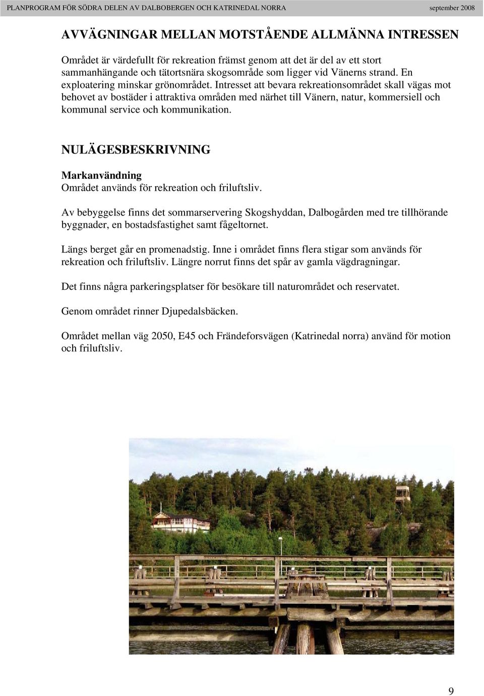 Intresset att bevara rekreationsområdet skall vägas mot behovet av bostäder i attraktiva områden med närhet till Vänern, natur, kommersiell och kommunal service och kommunikation.