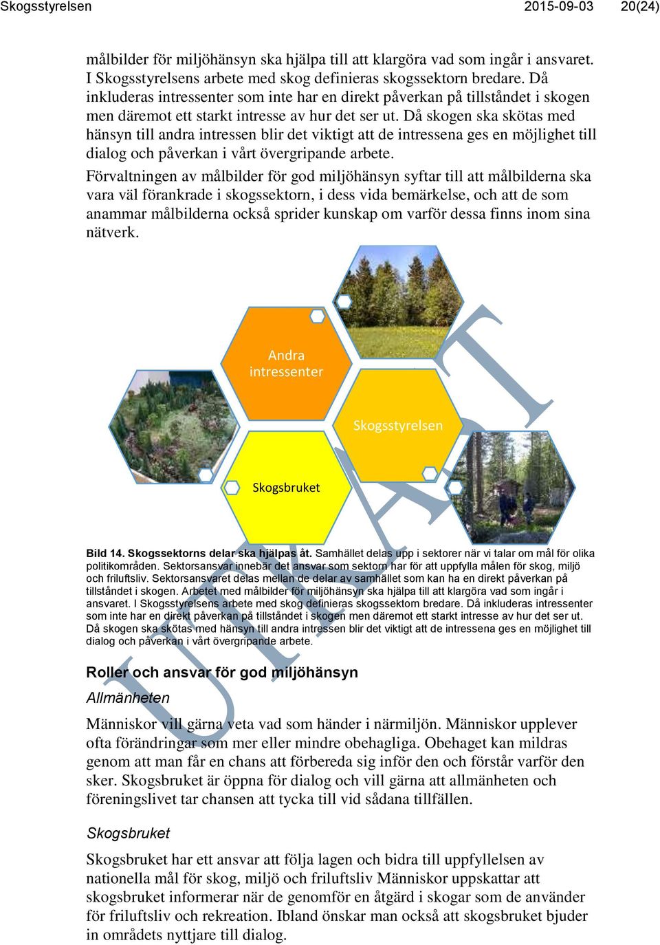 Då skogen ska skötas med hänsyn till andra intressen blir det viktigt att de intressena ges en möjlighet till dialog och påverkan i vårt övergripande arbete.