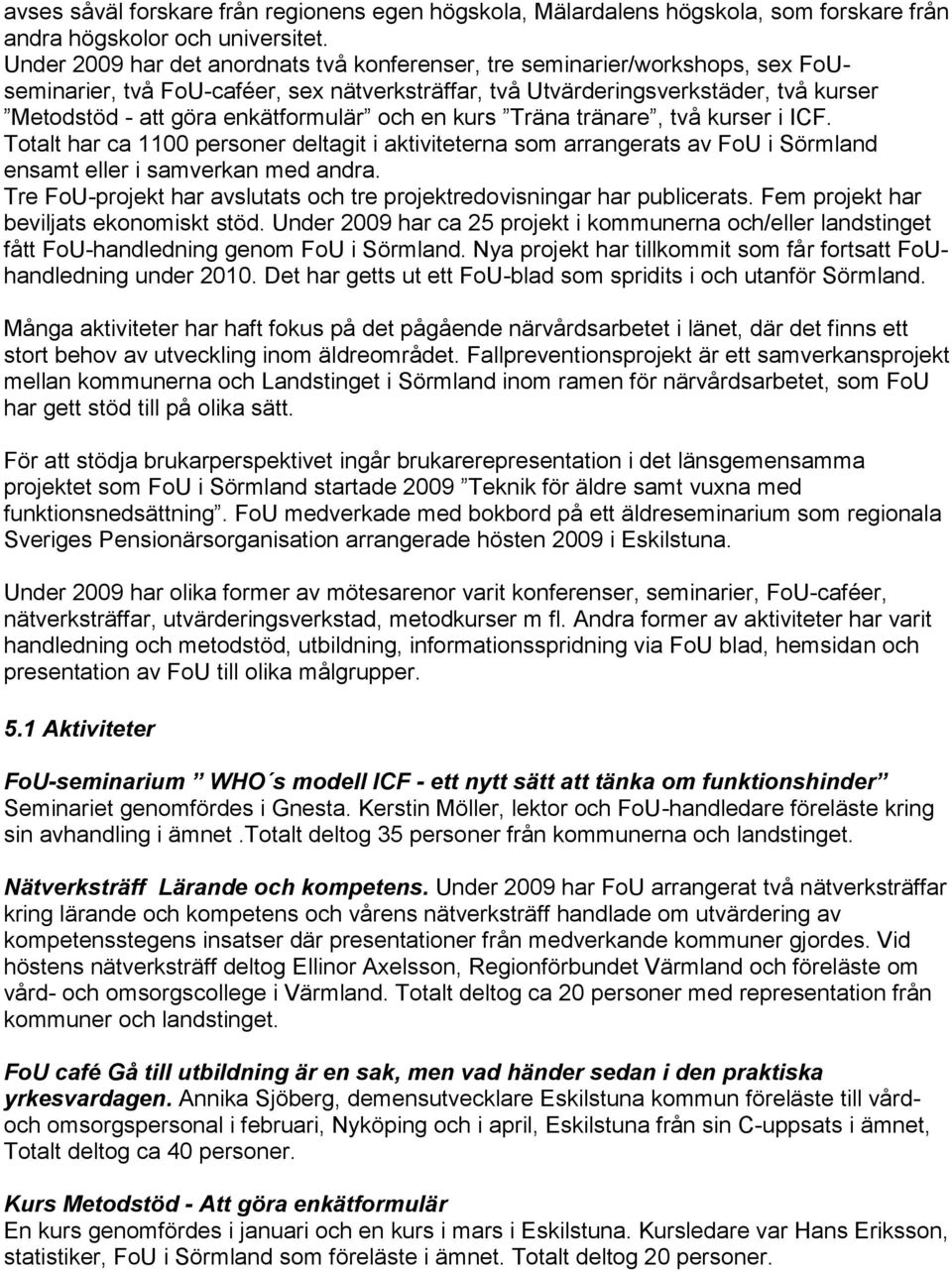 enkätformulär och en kurs Träna tränare, två kurser i ICF. Totalt har ca 1100 personer deltagit i aktiviteterna som arrangerats av FoU i Sörmland ensamt eller i samverkan med andra.