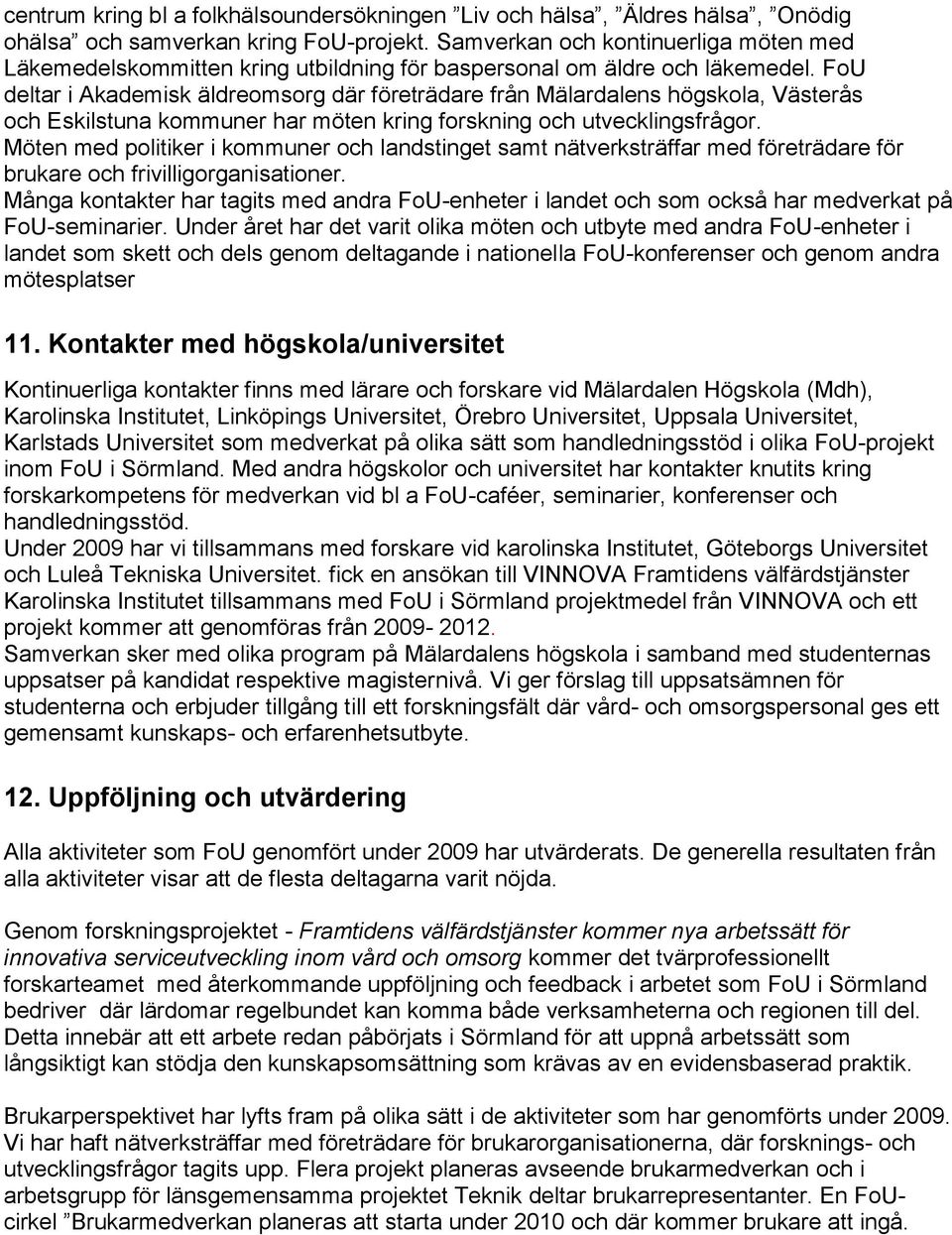 FoU deltar i Akademisk äldreomsorg där företrädare från Mälardalens högskola, Västerås och Eskilstuna kommuner har möten kring forskning och utvecklingsfrågor.