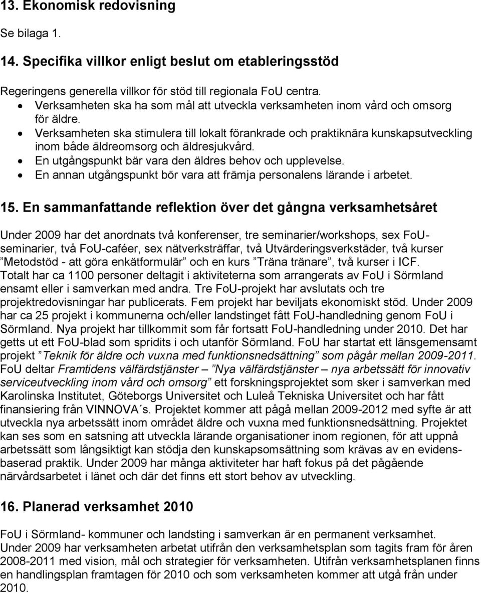 Verksamheten ska stimulera till lokalt förankrade och praktiknära kunskapsutveckling inom både äldreomsorg och äldresjukvård. En utgångspunkt bär vara den äldres behov och upplevelse.
