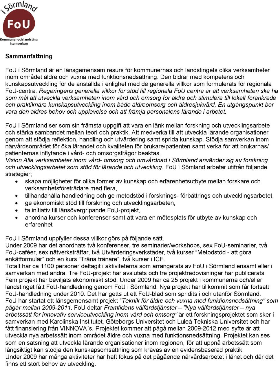Regeringens generella villkor för stöd till regionala FoU centra är att verksamheten ska ha som mål att utveckla verksamheten inom vård och omsorg för äldre och stimulera till lokalt förankrade och