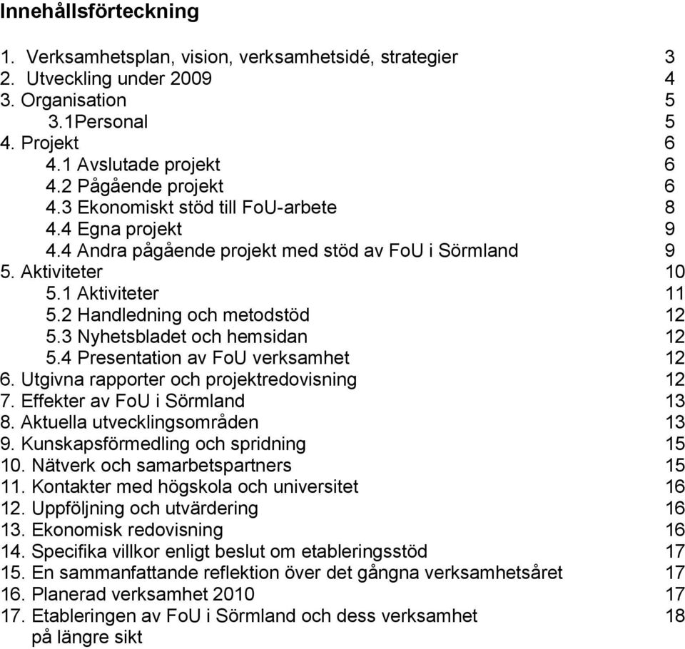 3 Nyhetsbladet och hemsidan 12 5.4 Presentation av FoU verksamhet 12 6. Utgivna rapporter och projektredovisning 12 7. Effekter av FoU i Sörmland 13 8. Aktuella utvecklingsområden 13 9.