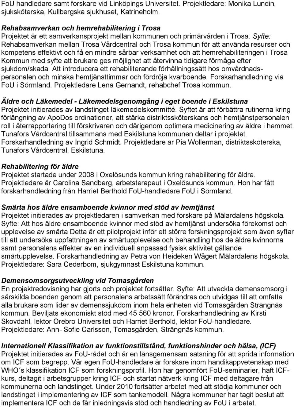 Syfte: Rehabsamverkan mellan Trosa Vårdcentral och Trosa kommun för att använda resurser och kompetens effektivt och få en mindre sårbar verksamhet och att hemrehabiliteringen i Trosa Kommun med