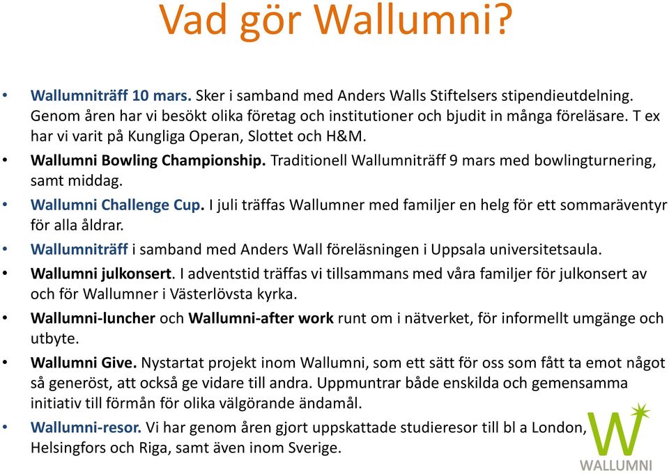 I juli träffas Wallumner med familjer en helg för ett sommaräventyr för alla åldrar. Wallumniträff i samband med Anders Wall föreläsningen i Uppsala universitetsaula. Wallumni julkonsert.