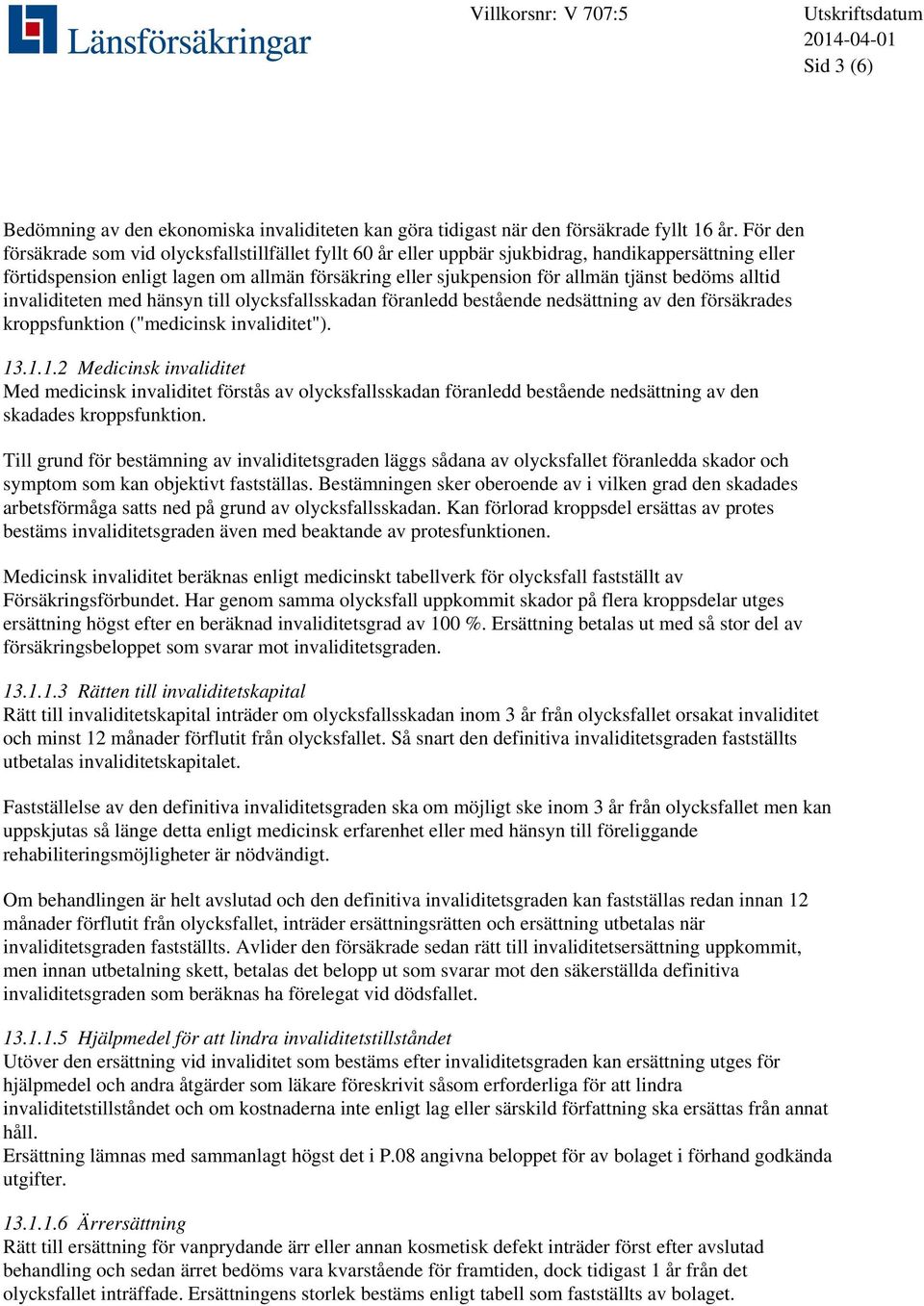 bedöms alltid invaliditeten med hänsyn till olycksfallsskadan föranledd bestående nedsättning av den försäkrades kroppsfunktion ("medicinsk invaliditet"). 13