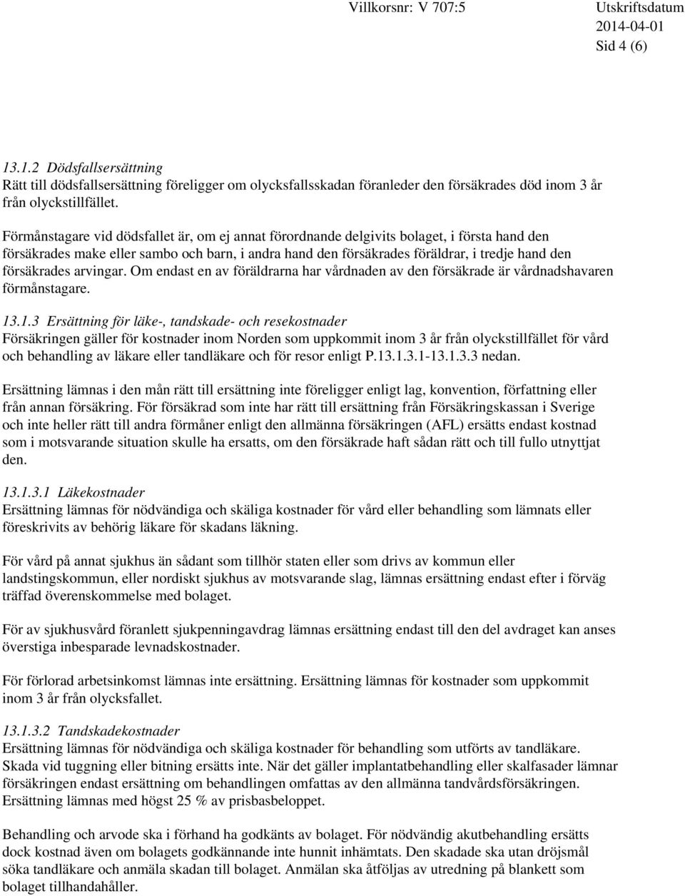 försäkrades arvingar. Om endast en av föräldrarna har vårdnaden av den försäkrade är vårdnadshavaren förmånstagare. 13