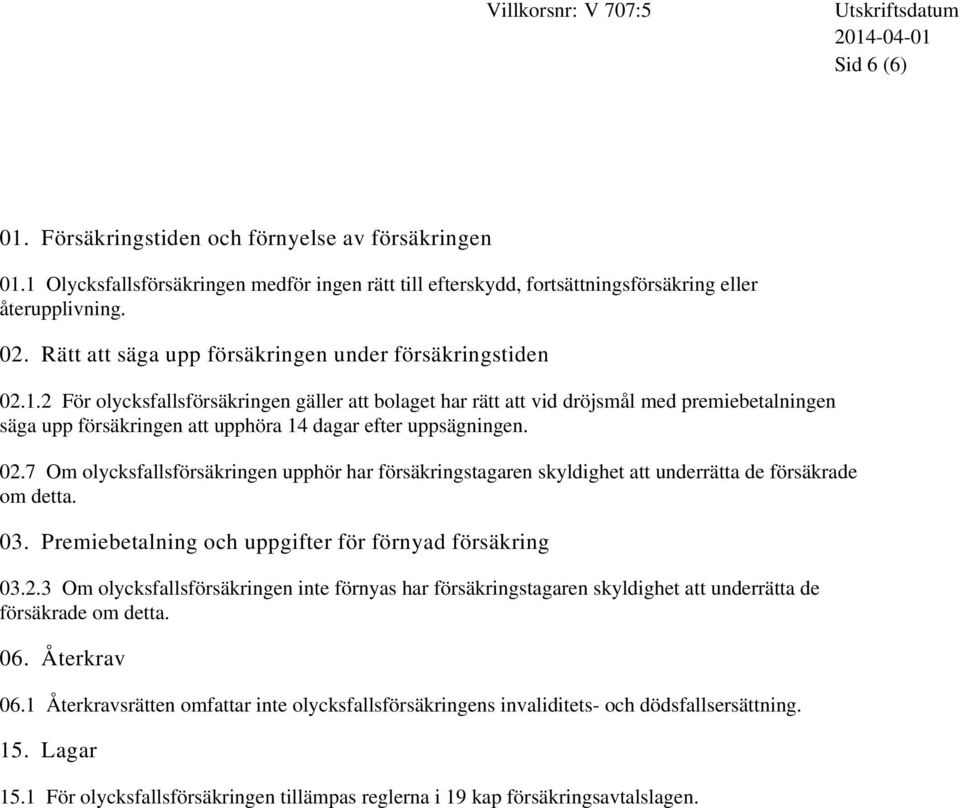 2 För olycksfallsförsäkringen gäller att bolaget har rätt att vid dröjsmål med premiebetalningen säga upp försäkringen att upphöra 14 dagar efter uppsägningen. 02.