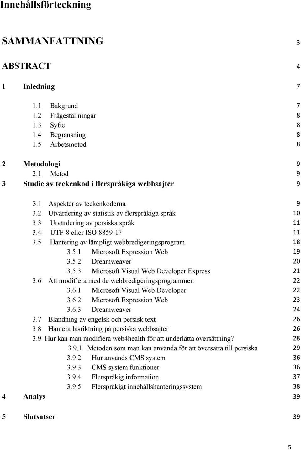 4 UTF-8 eller ISO 8859-1? 11 3.5 Hantering av lämpligt webbredigeringsprogram 18 3.5.1 Microsoft Expression Web 19 3.5.2 Dreamweaver 20 3.5.3 Microsoft Visual Web Developer Express 21 3.