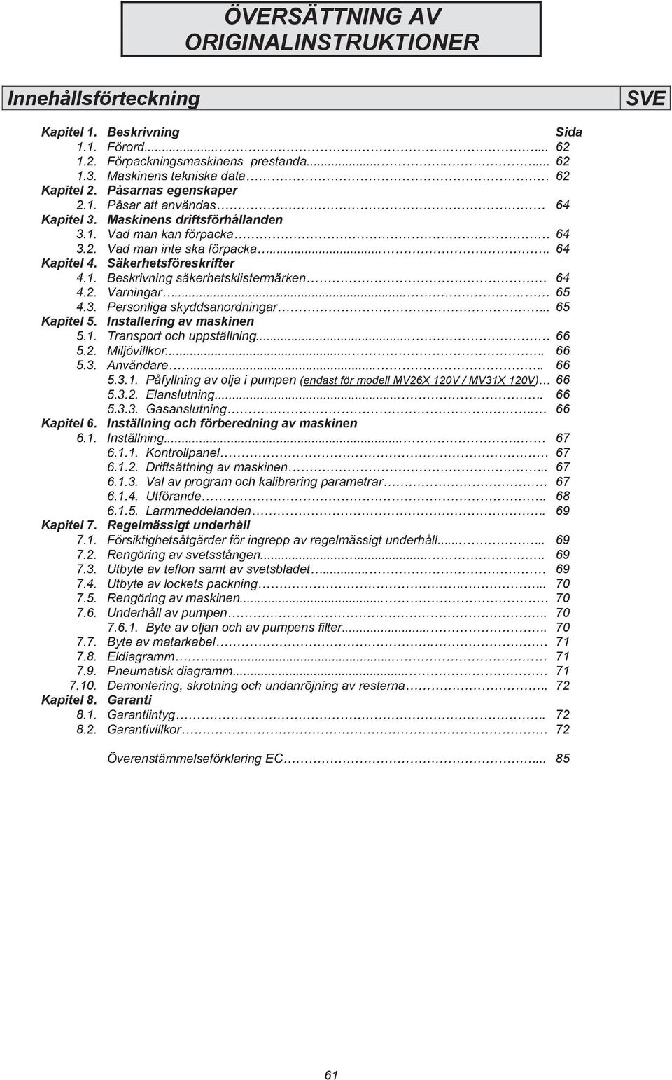 & Inställning och förberedning av 6.1. & maskinen... 67 67 0 $1 pumpen filter... 67 6.1.3. Val av program och kalibrering 67 68 69 Kapitel 7. Regelmässigt underhåll 7.1. 69 7.2. 69 7.3. 69 7.4. 70 7.
