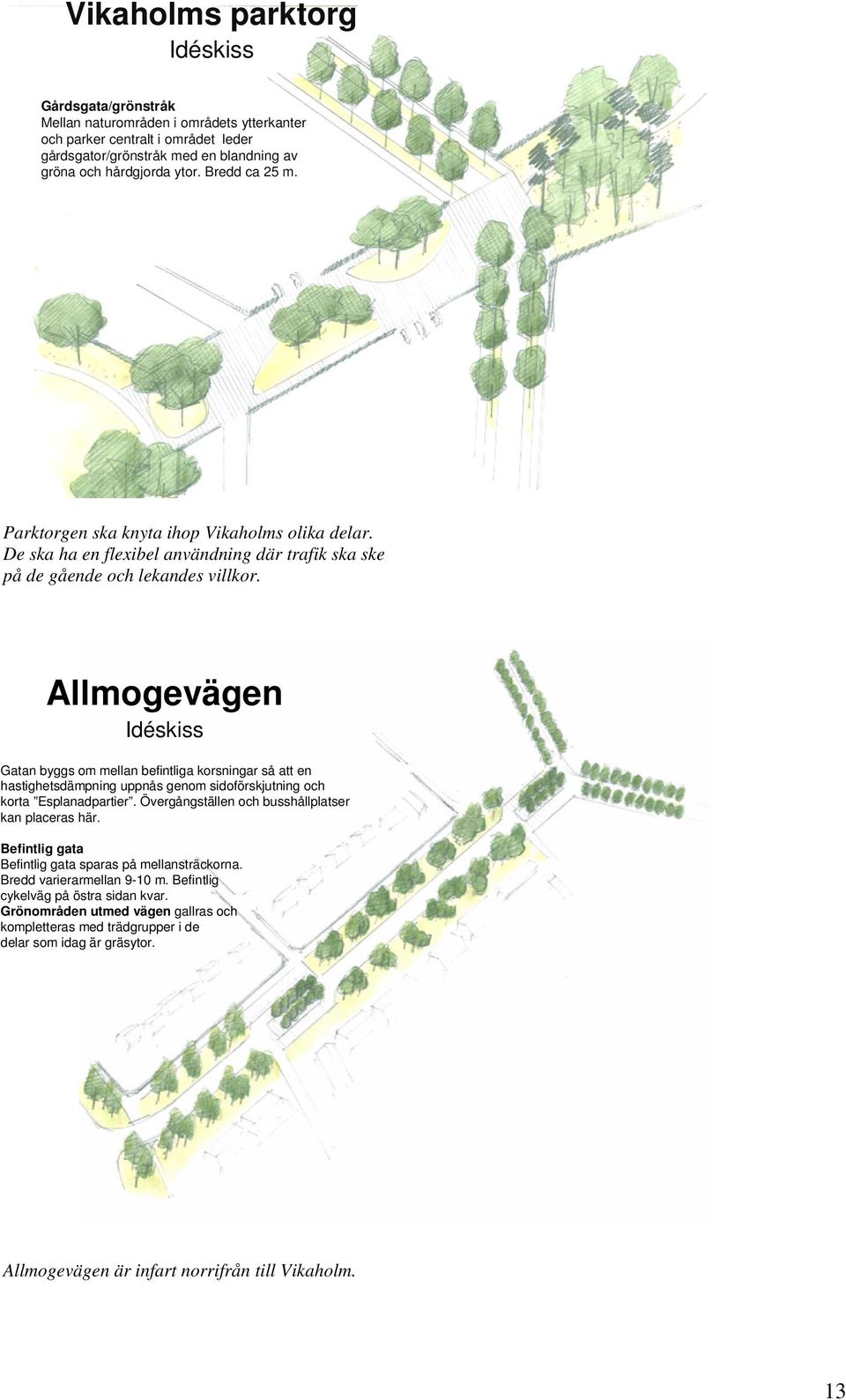Allmogevägen Idéskiss Gatan byggs om mellan befintliga korsningar så att en hastighetsdämpning uppnås genom sidoförskjutning och korta Esplanadpartier.