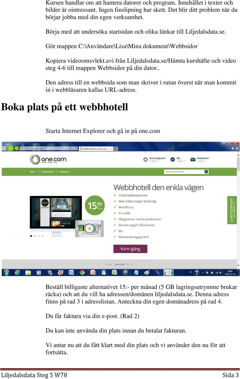 se/Hämta kurshäfte och video steg 4-6 till mappen Webbsidor på din dator.. Den adress till en webbsida som man skriver i rutan överst när man kommit in i webbläsaren kallas URL-adress.