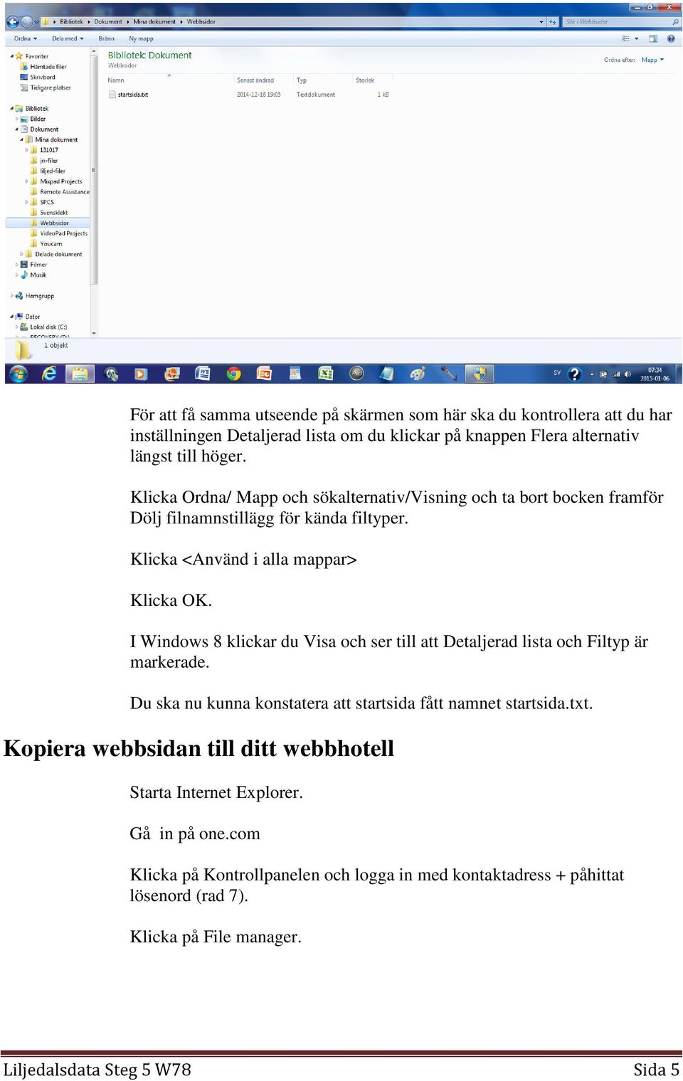 I Windows 8 klickar du Visa och ser till att Detaljerad lista och Filtyp är markerade. Du ska nu kunna konstatera att startsida fått namnet startsida.txt.