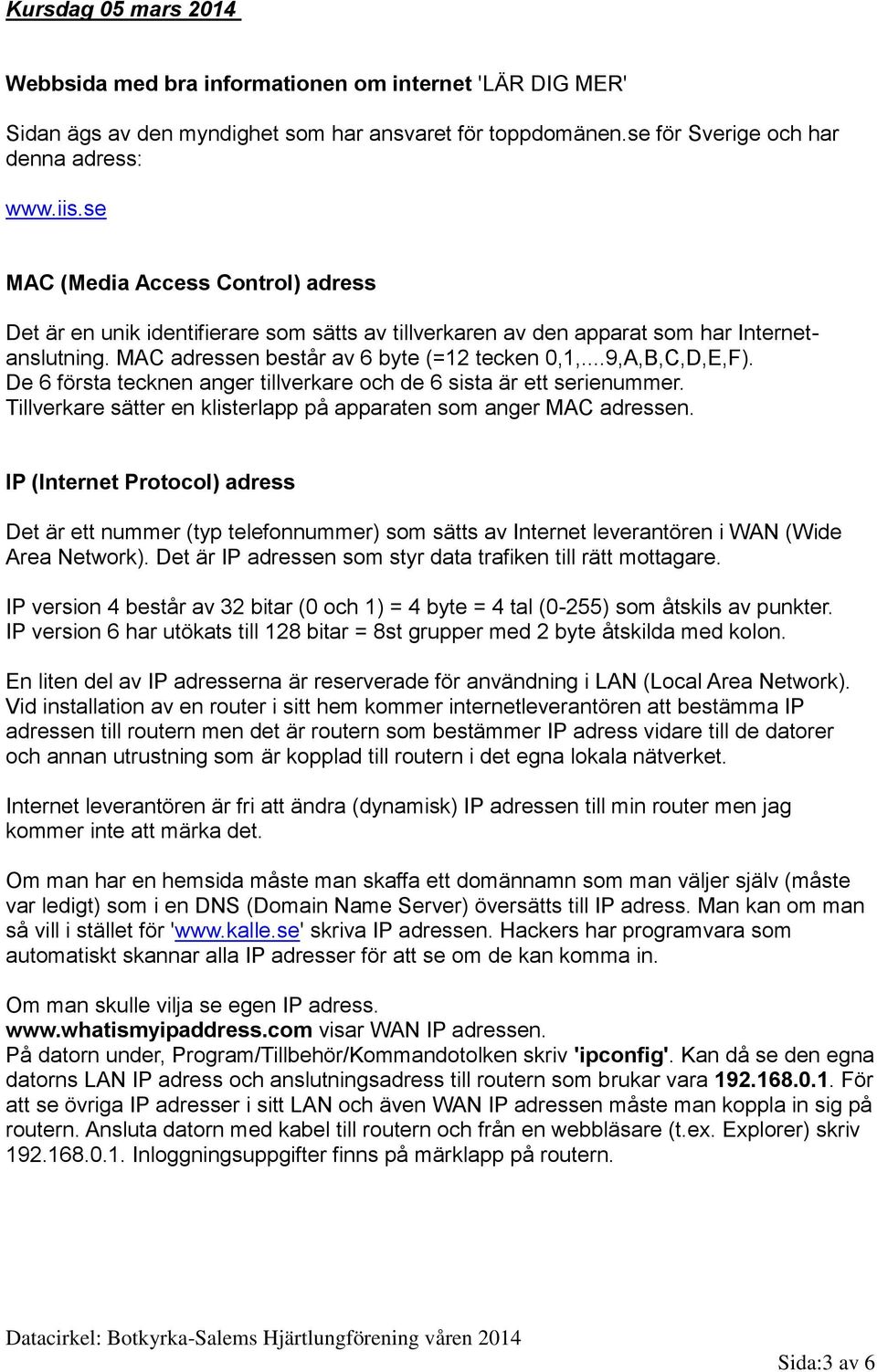 De 6 första tecknen anger tillverkare och de 6 sista är ett serienummer. Tillverkare sätter en klisterlapp på apparaten som anger MAC adressen.